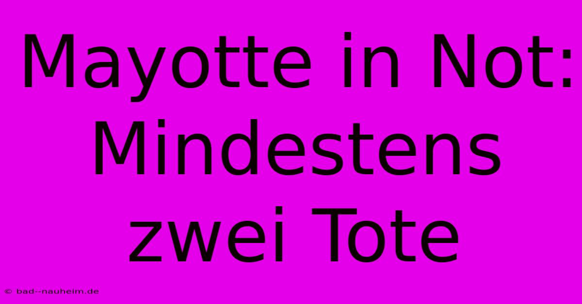 Mayotte In Not: Mindestens Zwei Tote