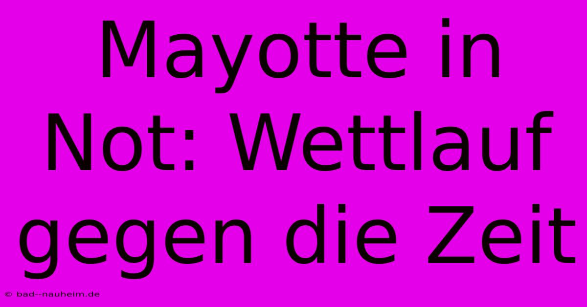 Mayotte In Not: Wettlauf Gegen Die Zeit