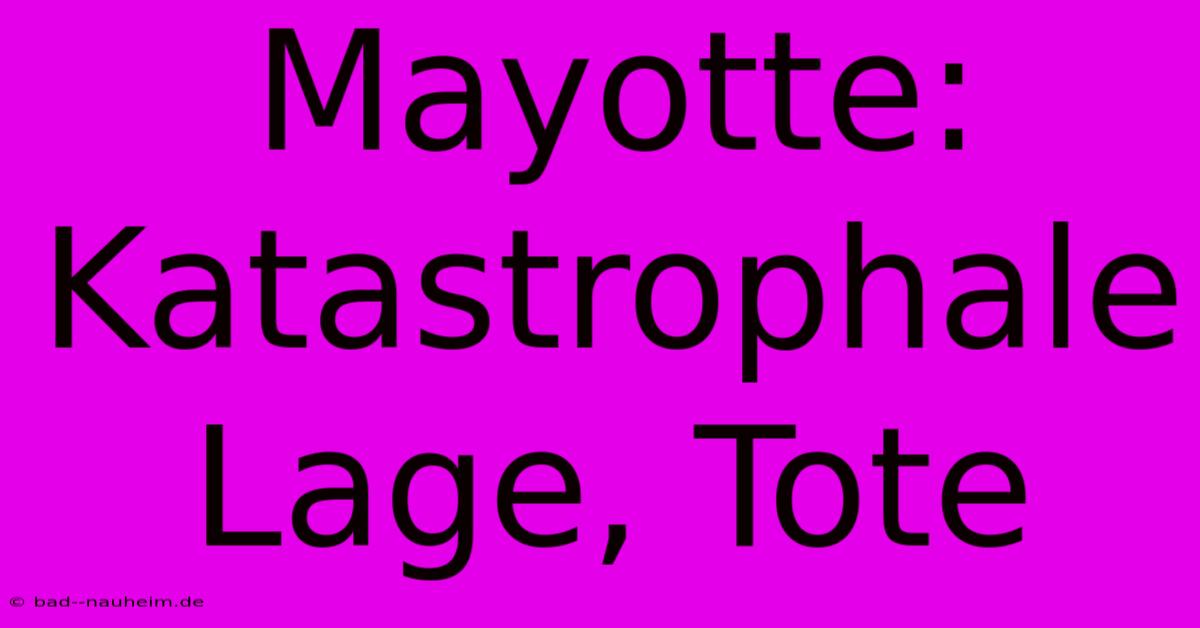 Mayotte:  Katastrophale Lage, Tote