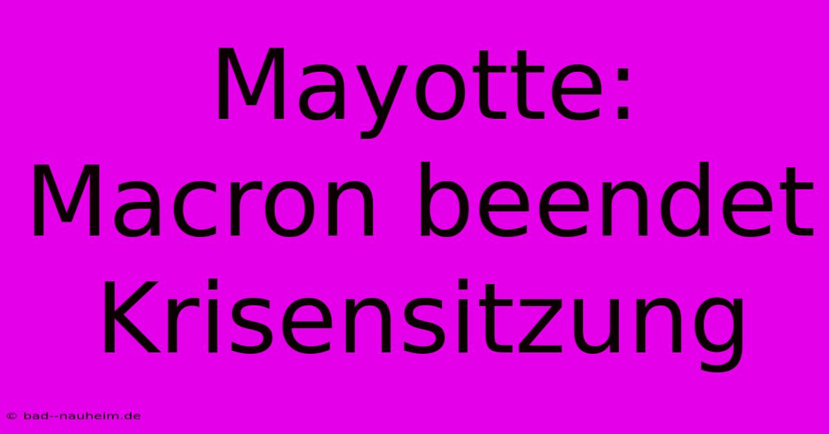 Mayotte: Macron Beendet Krisensitzung