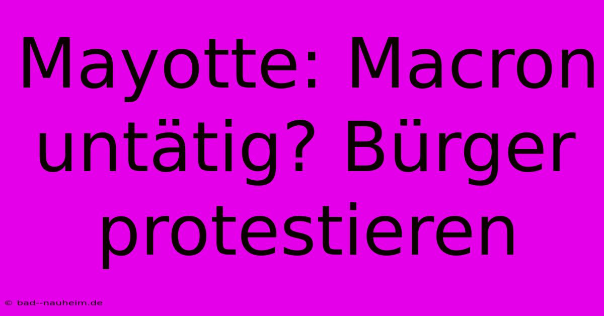 Mayotte: Macron Untätig? Bürger Protestieren