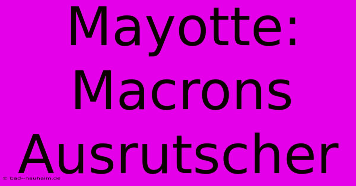 Mayotte: Macrons Ausrutscher