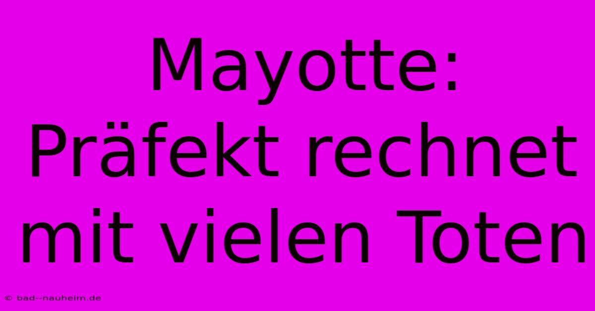 Mayotte: Präfekt Rechnet Mit Vielen Toten