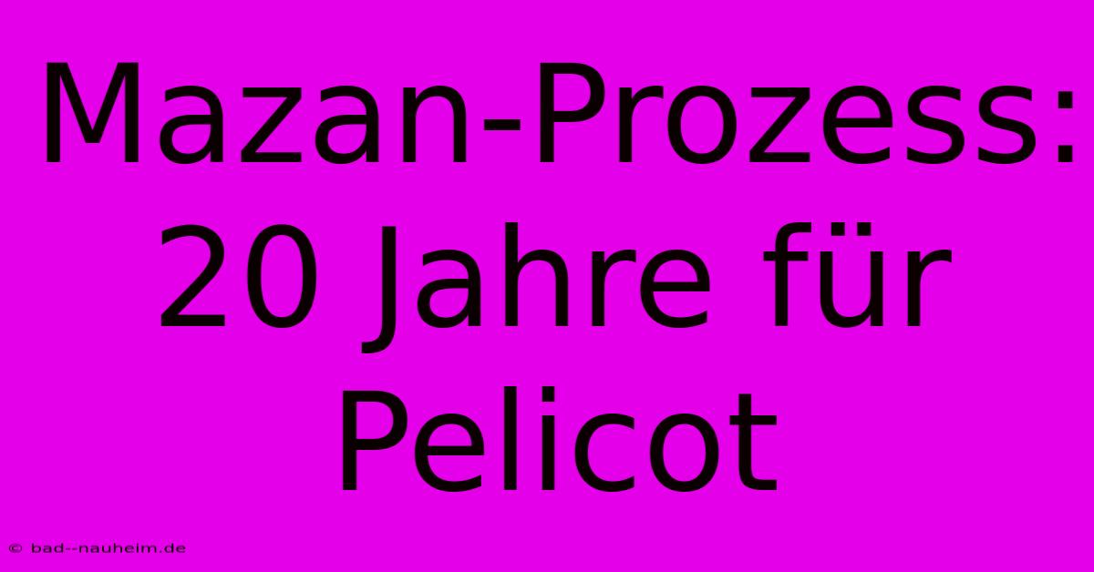 Mazan-Prozess: 20 Jahre Für Pelicot