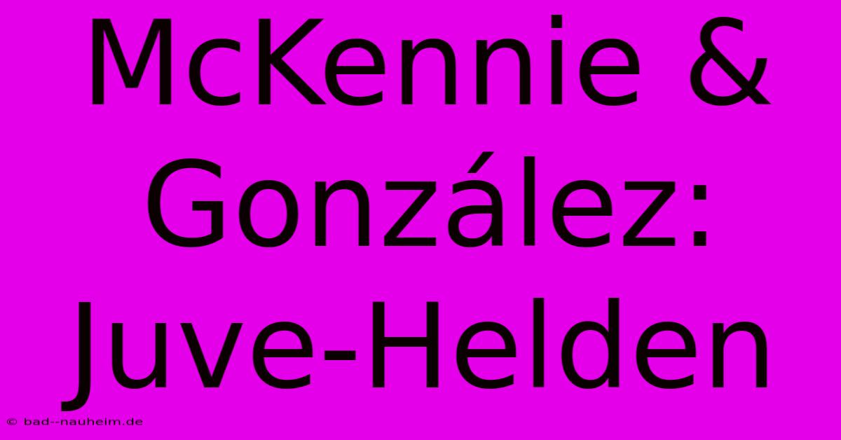 McKennie & González: Juve-Helden