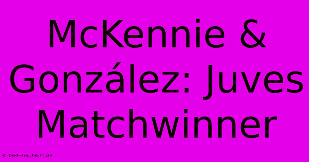 McKennie & González: Juves Matchwinner