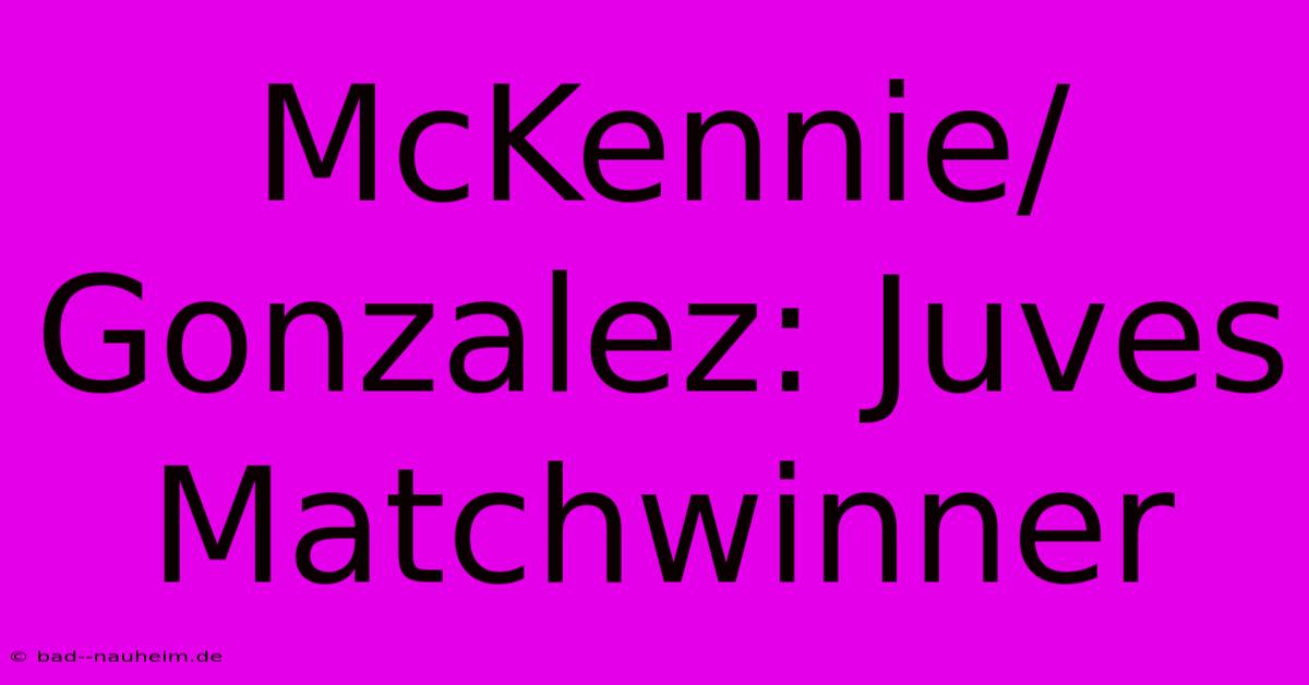 McKennie/Gonzalez: Juves Matchwinner