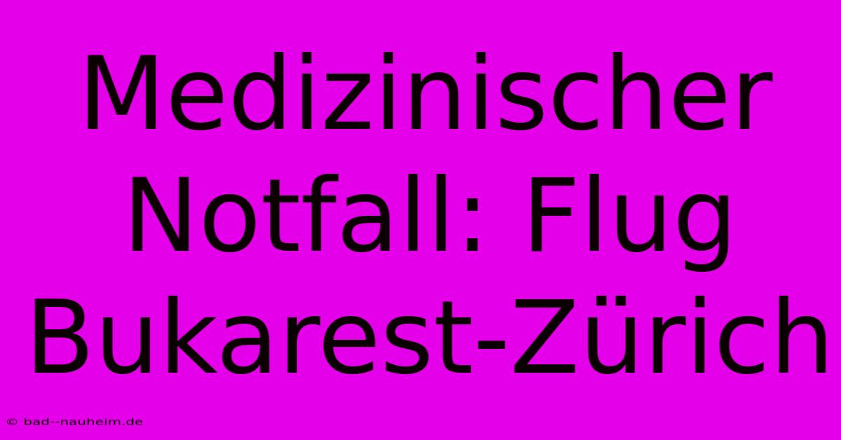 Medizinischer Notfall: Flug Bukarest-Zürich