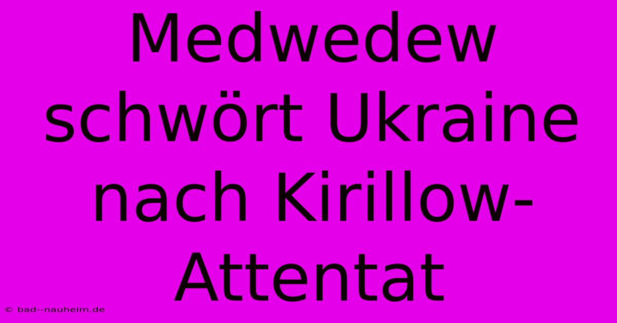 Medwedew Schwört Ukraine Nach Kirillow-Attentat