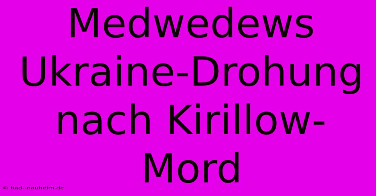 Medwedews Ukraine-Drohung Nach Kirillow-Mord