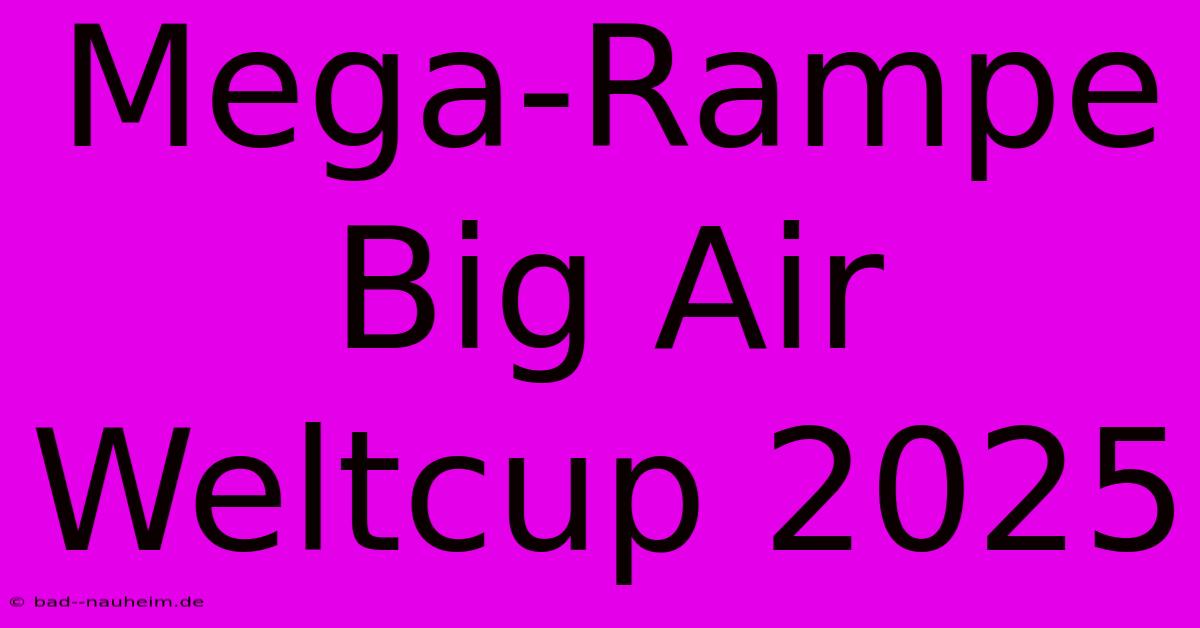 Mega-Rampe Big Air Weltcup 2025