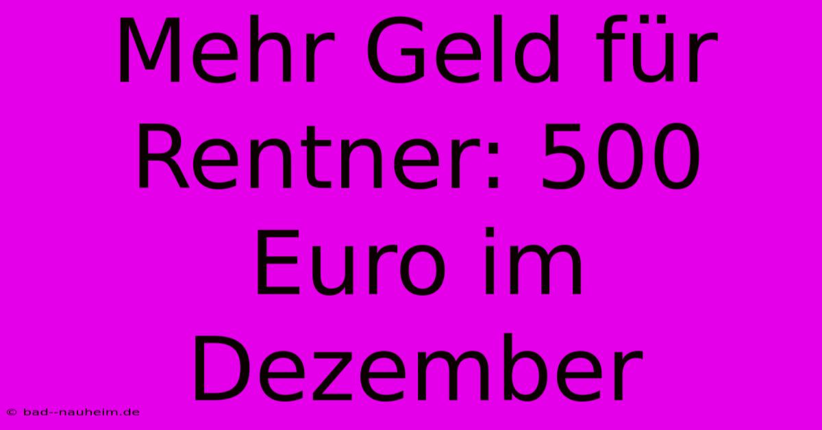 Mehr Geld Für Rentner: 500 Euro Im Dezember