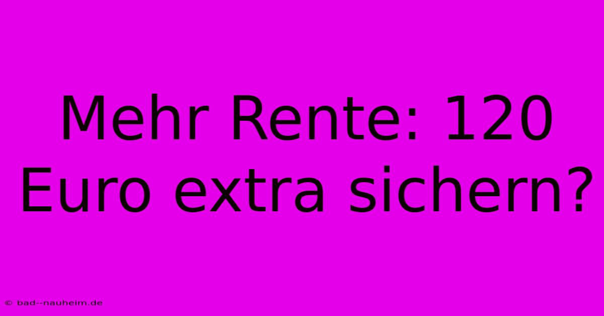 Mehr Rente: 120 Euro Extra Sichern?