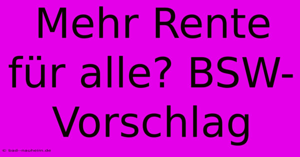 Mehr Rente Für Alle? BSW-Vorschlag