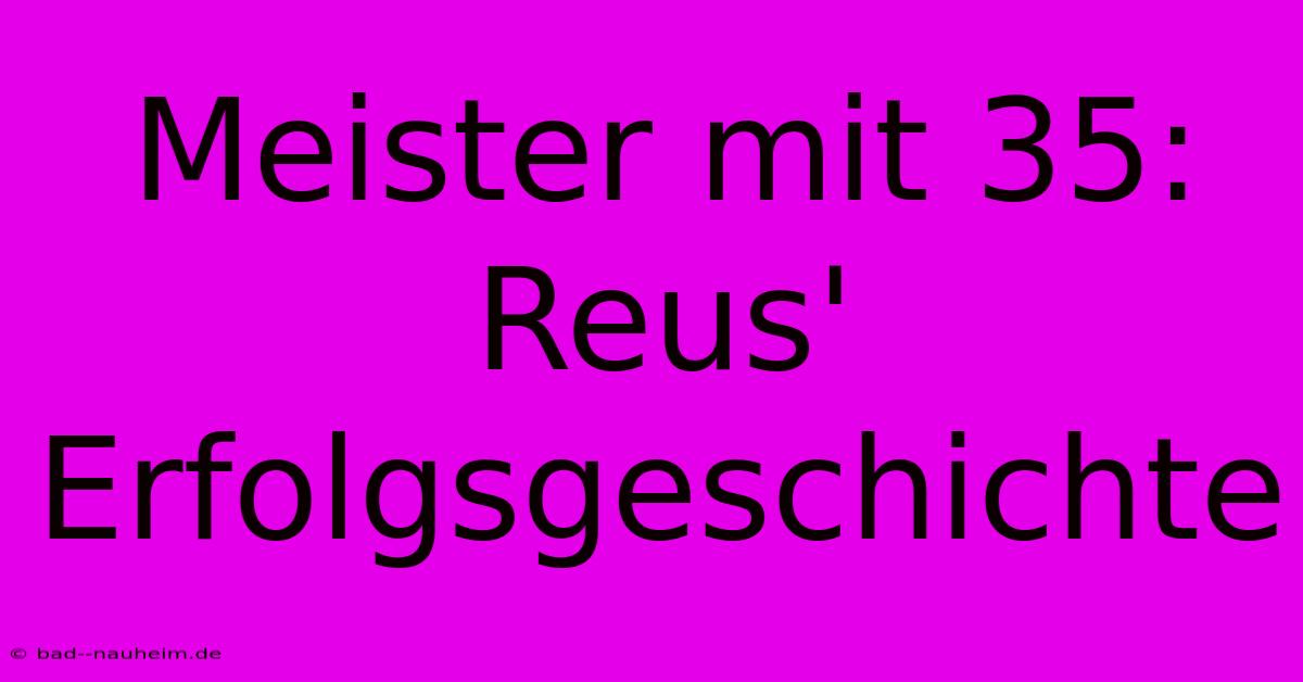 Meister Mit 35: Reus' Erfolgsgeschichte