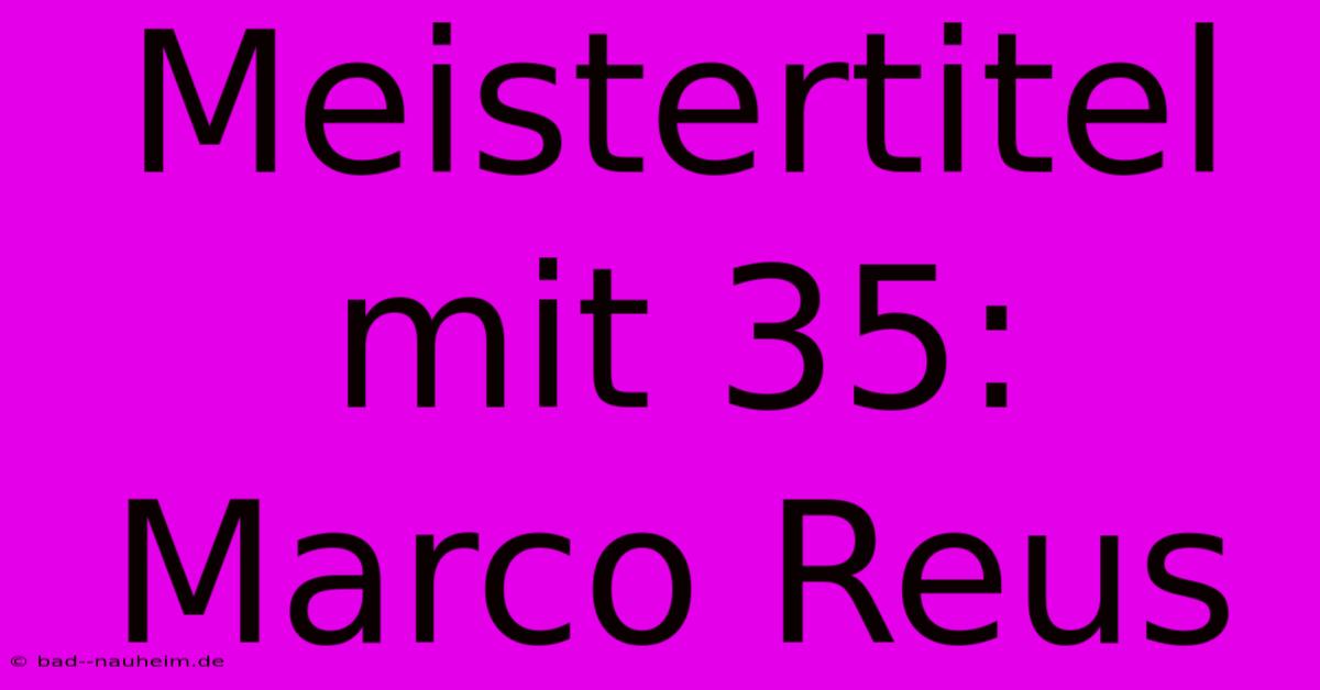 Meistertitel Mit 35: Marco Reus