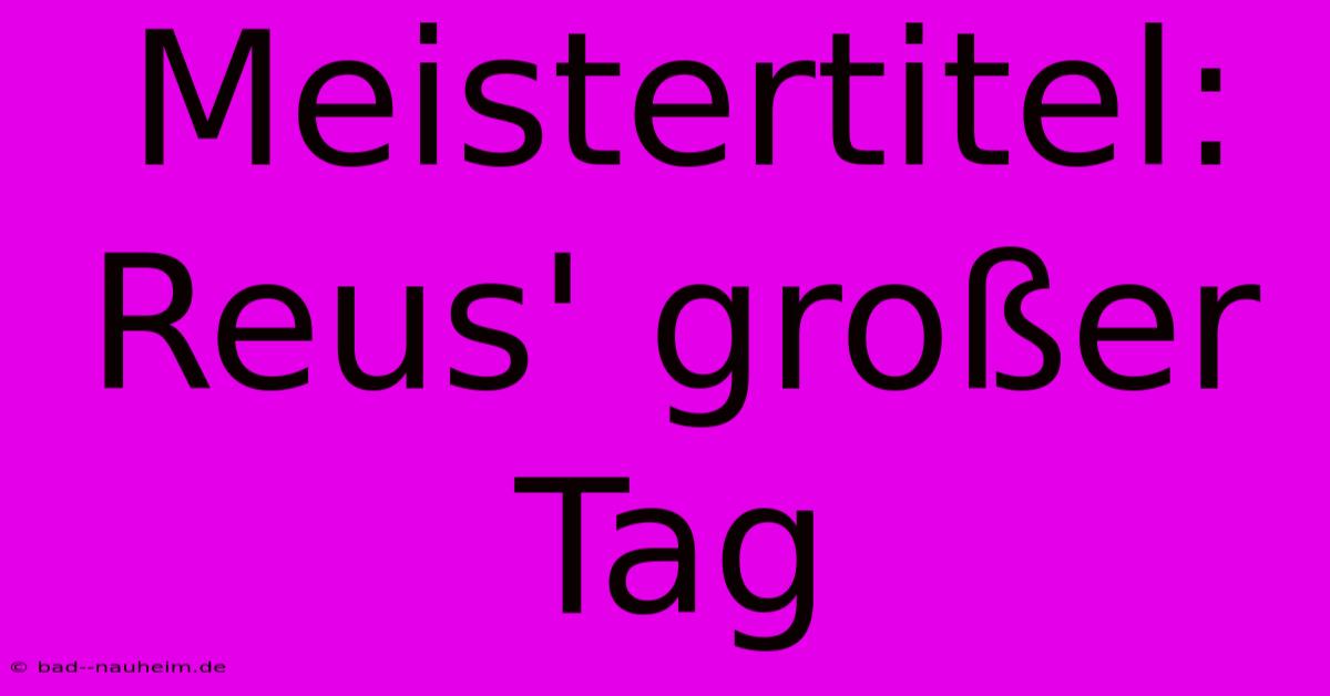 Meistertitel: Reus' Großer Tag