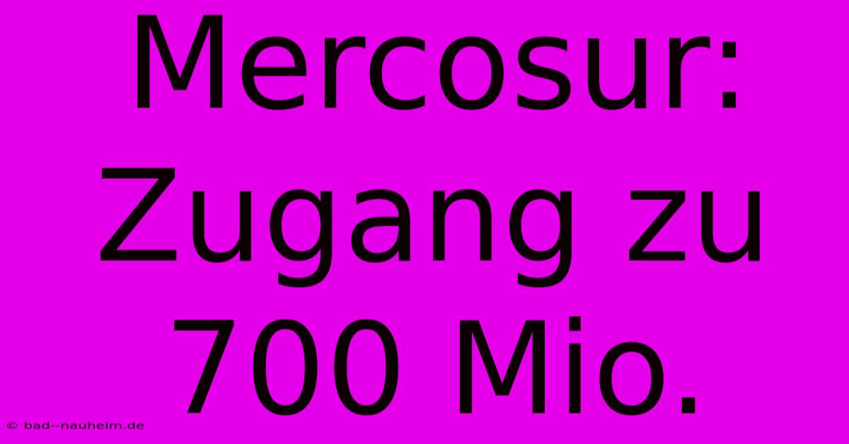 Mercosur: Zugang Zu 700 Mio.