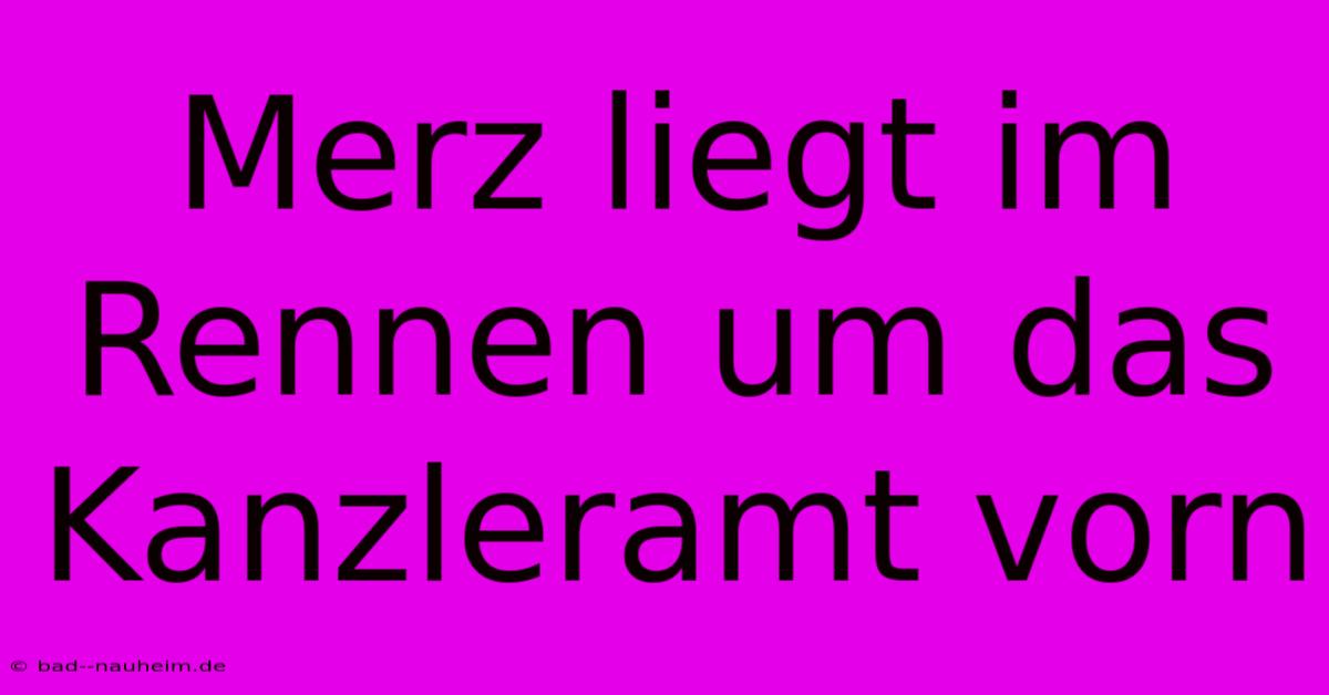 Merz Liegt Im Rennen Um Das Kanzleramt Vorn