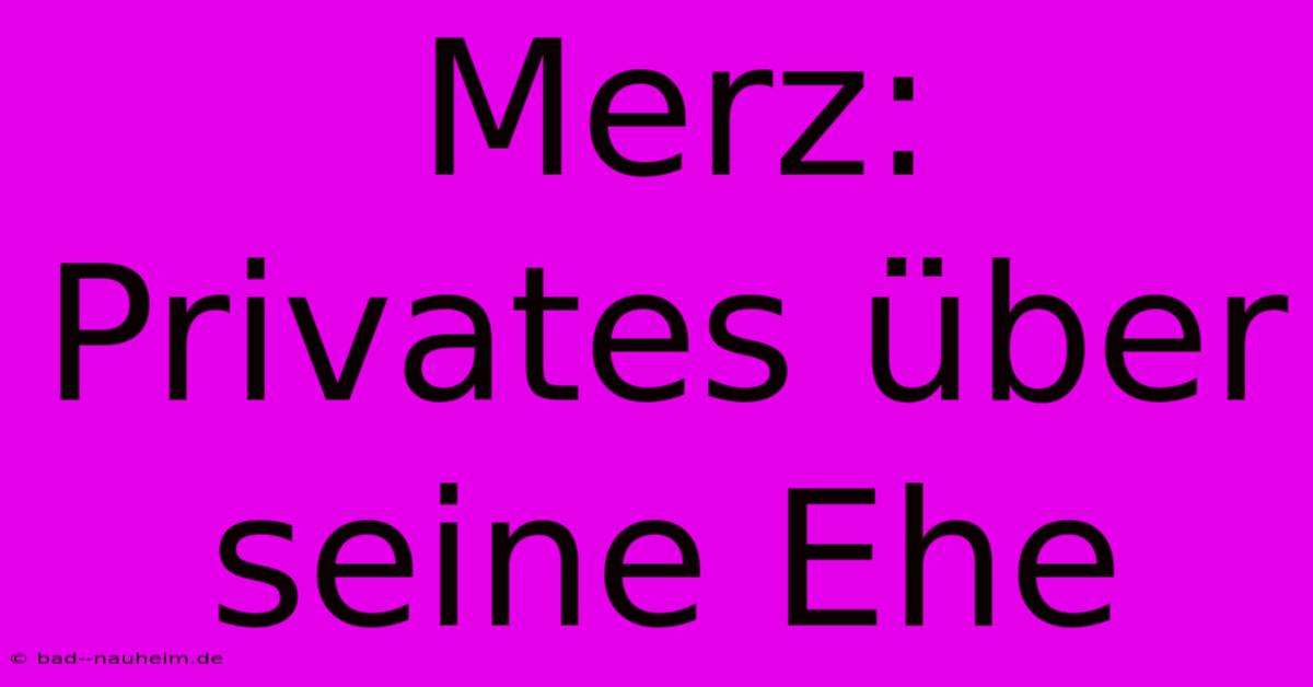 Merz: Privates Über Seine Ehe