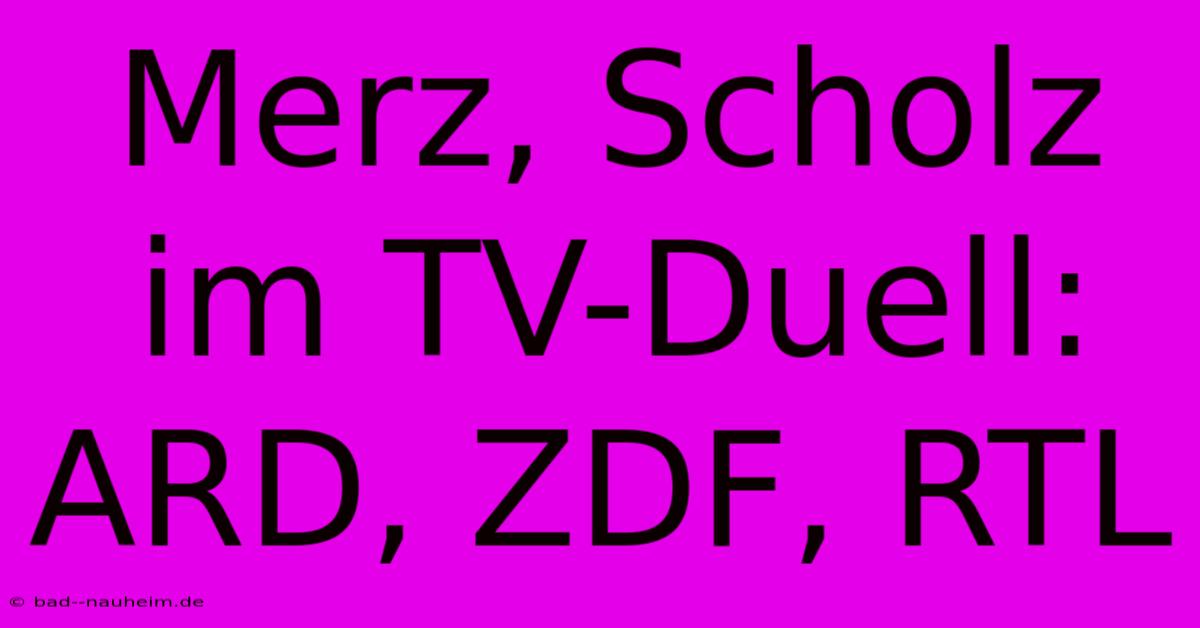 Merz, Scholz Im TV-Duell: ARD, ZDF, RTL