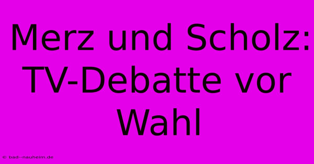 Merz Und Scholz: TV-Debatte Vor Wahl