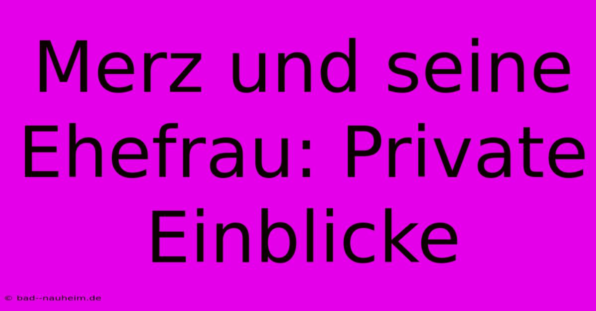 Merz Und Seine Ehefrau: Private Einblicke