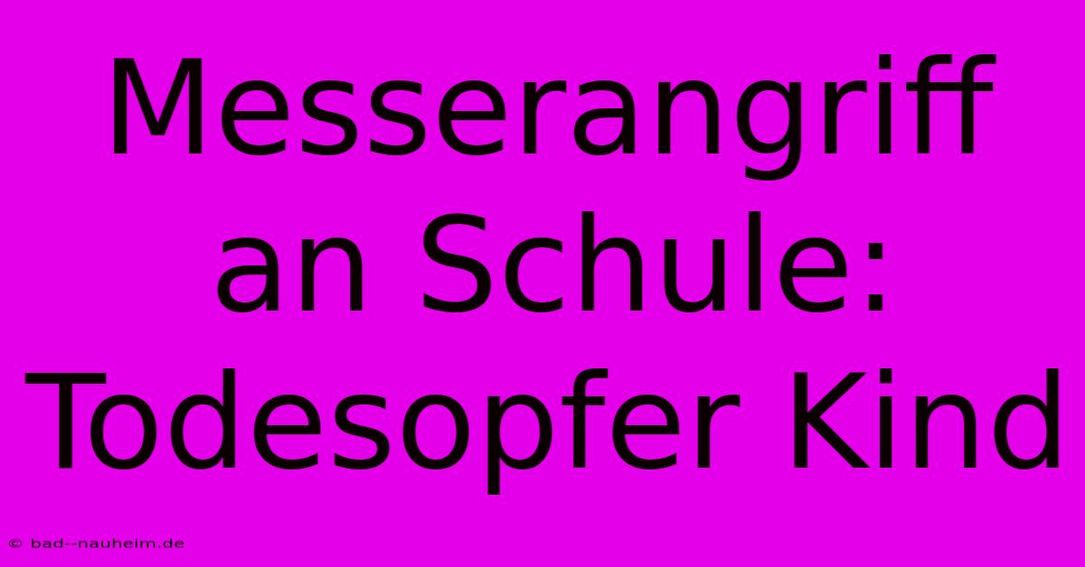 Messerangriff An Schule: Todesopfer Kind