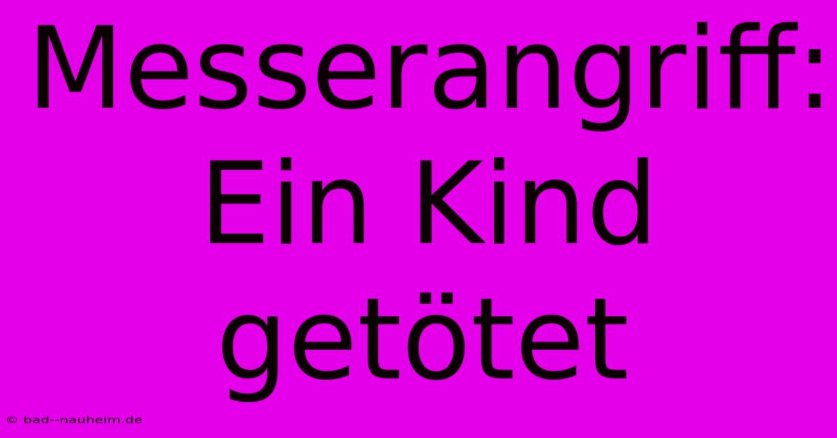 Messerangriff: Ein Kind Getötet