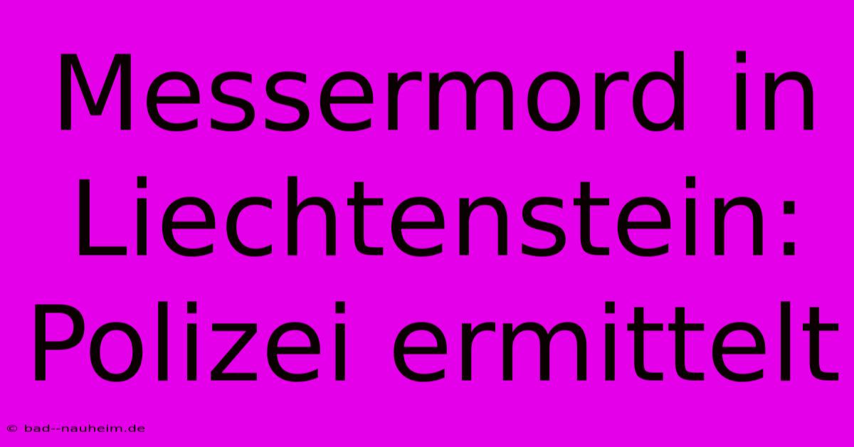 Messermord In Liechtenstein: Polizei Ermittelt