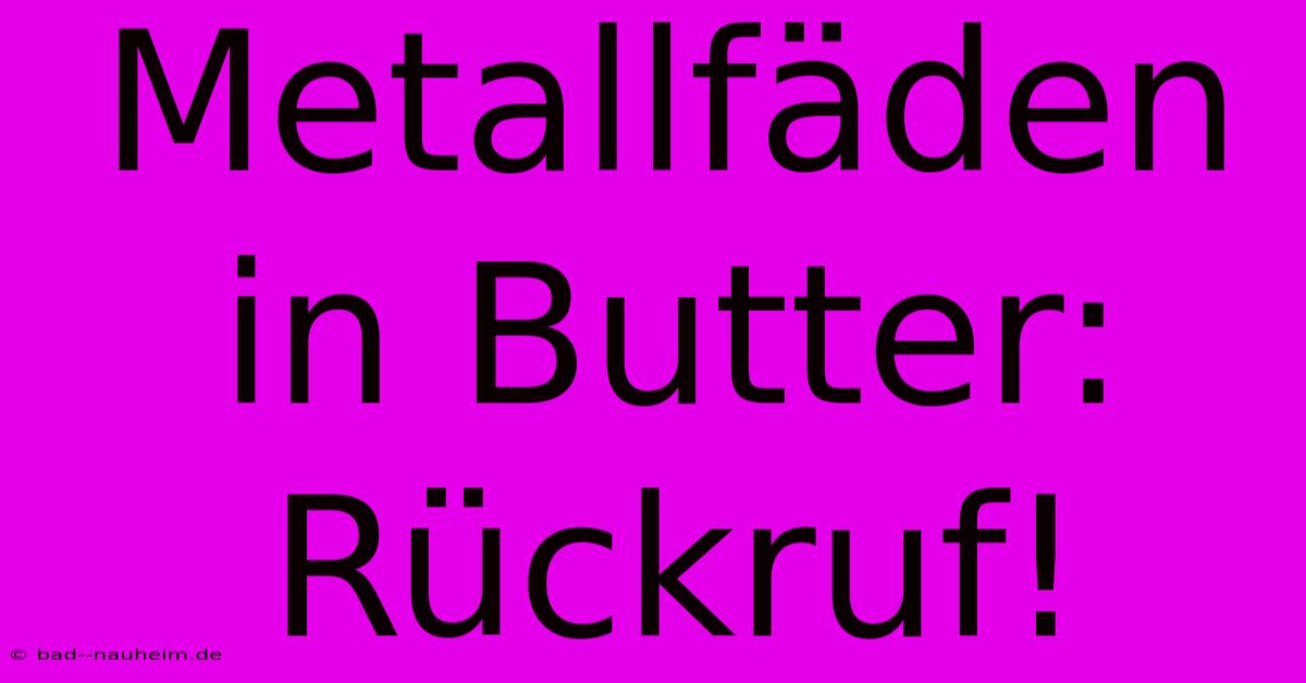 Metallfäden In Butter: Rückruf!