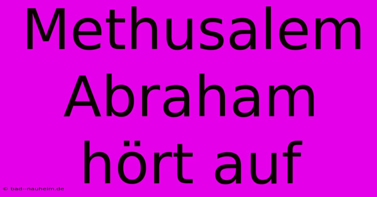 Methusalem Abraham Hört Auf