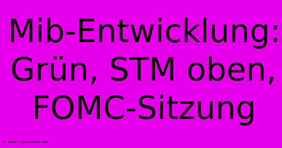 Mib-Entwicklung: Grün, STM Oben, FOMC-Sitzung