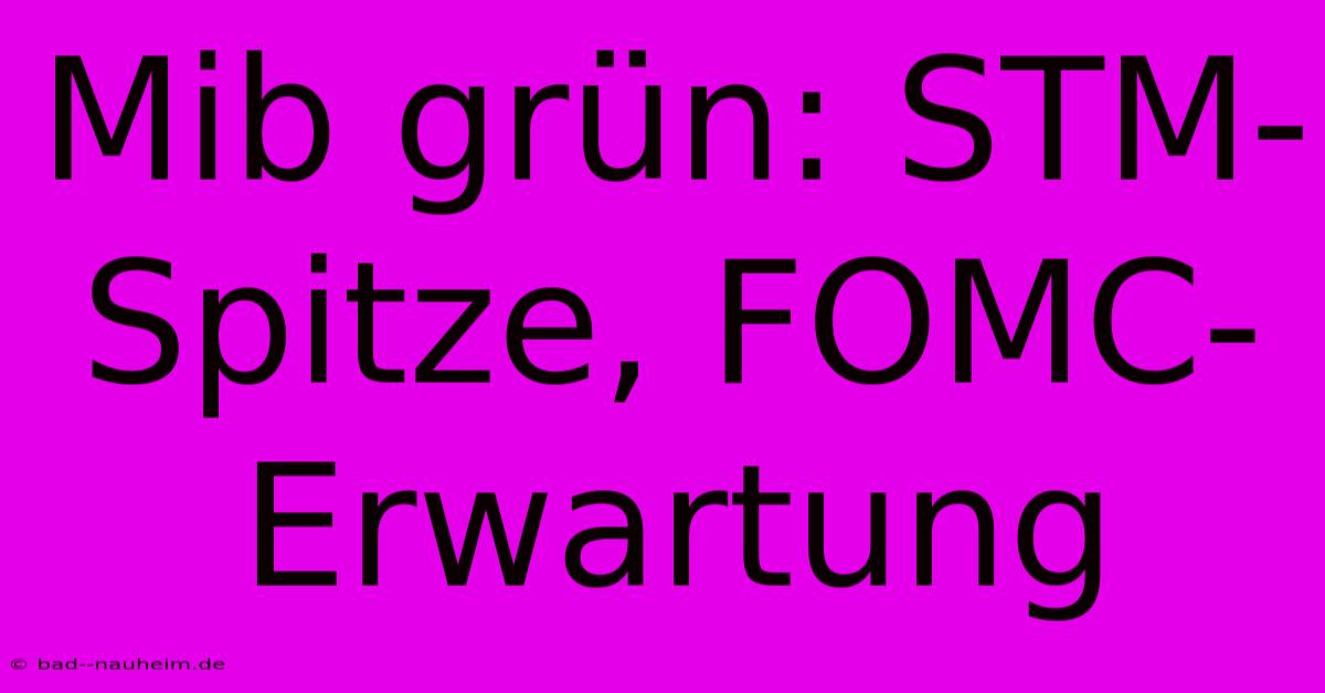 Mib Grün: STM-Spitze, FOMC-Erwartung