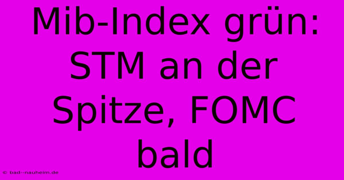 Mib-Index Grün: STM An Der Spitze, FOMC Bald