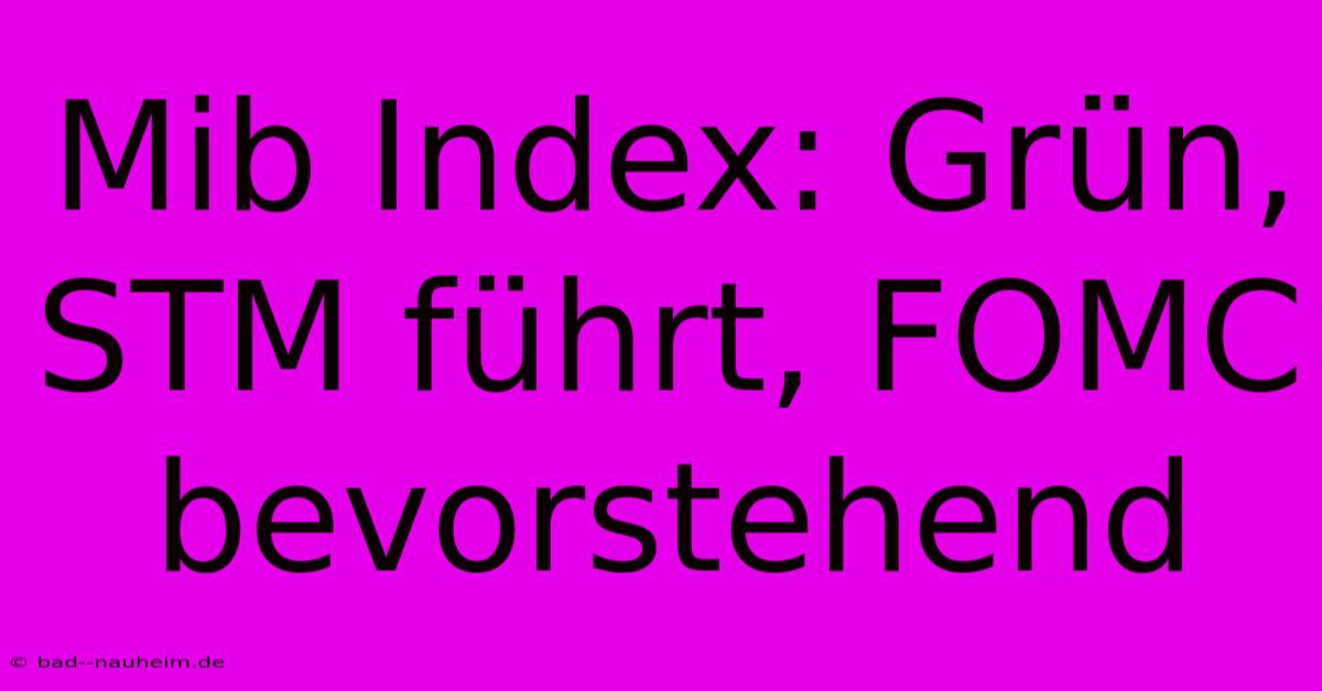 Mib Index: Grün, STM Führt, FOMC Bevorstehend