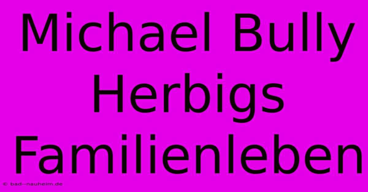 Michael Bully Herbigs Familienleben