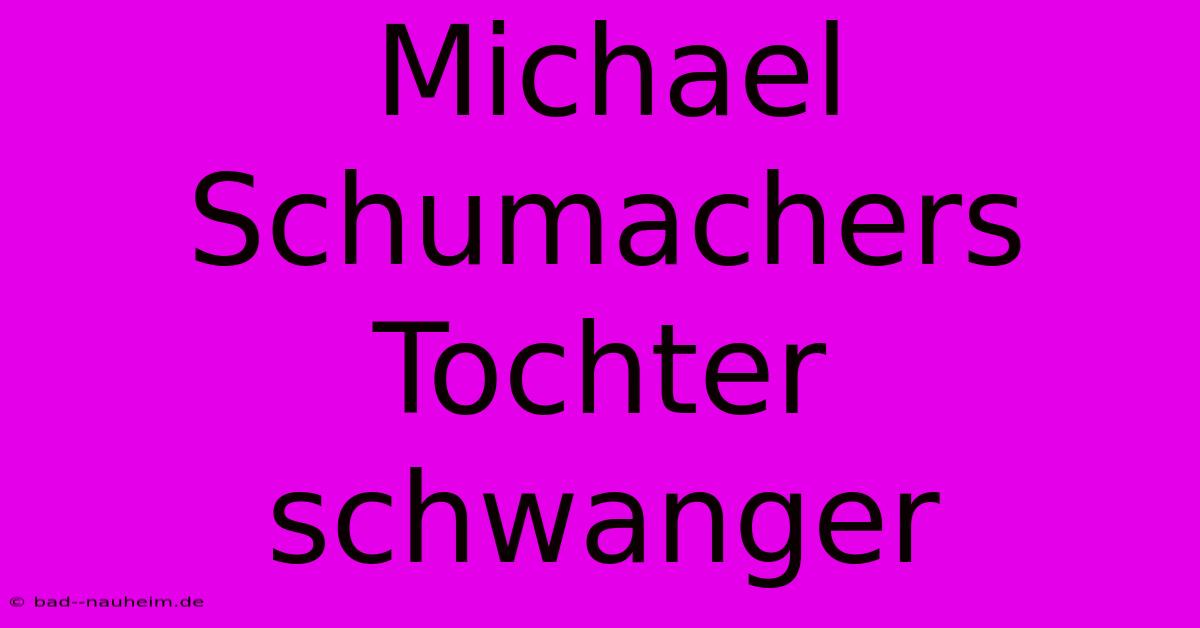 Michael Schumachers Tochter Schwanger