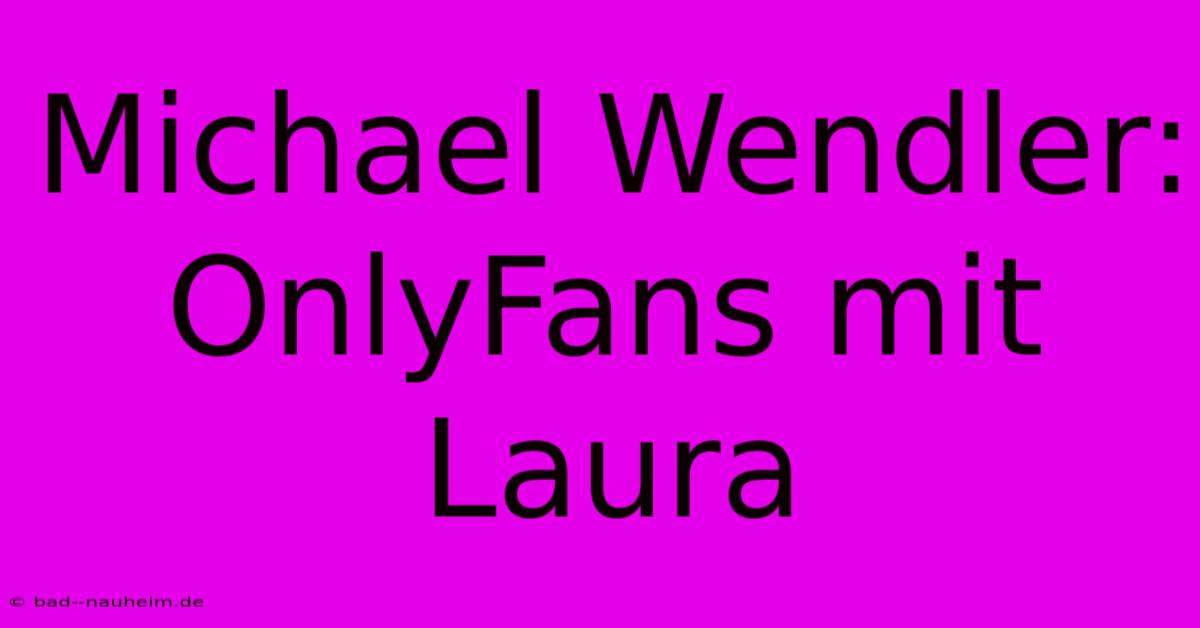 Michael Wendler: OnlyFans Mit Laura