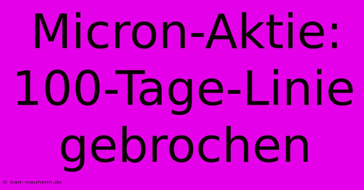 Micron-Aktie: 100-Tage-Linie Gebrochen