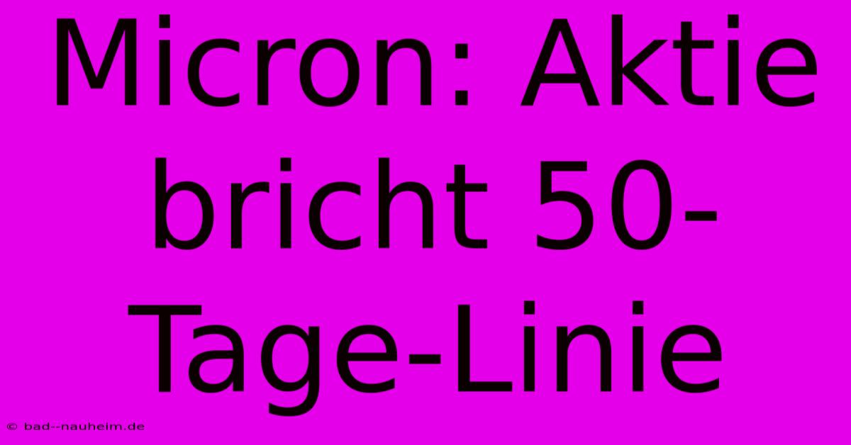 Micron: Aktie Bricht 50-Tage-Linie