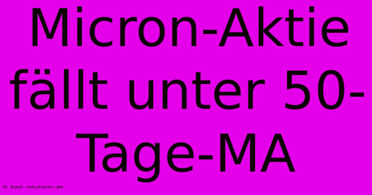 Micron-Aktie Fällt Unter 50-Tage-MA