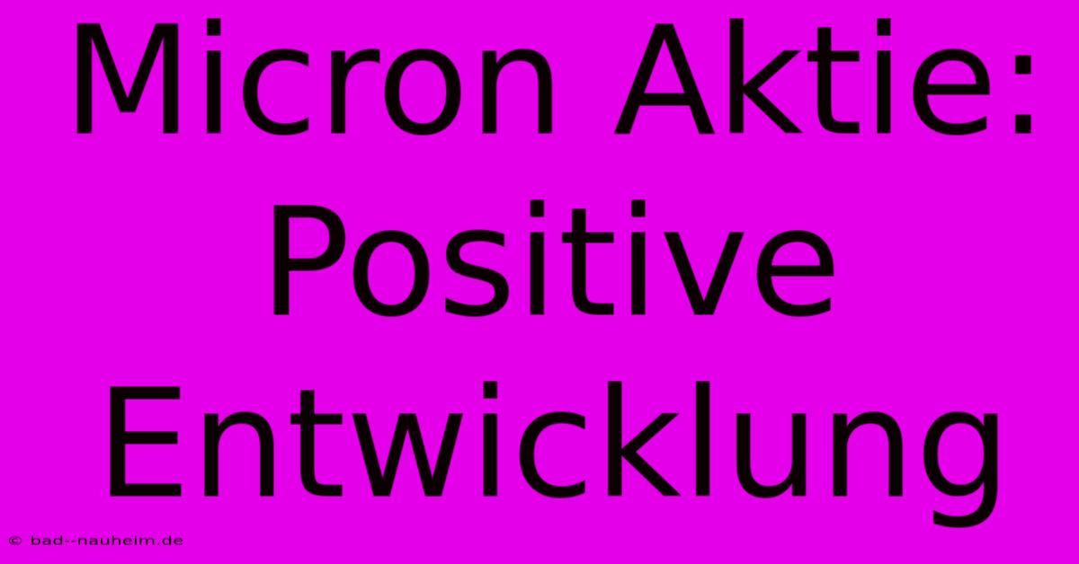 Micron Aktie:  Positive Entwicklung