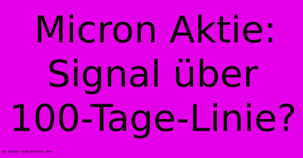 Micron Aktie: Signal Über 100-Tage-Linie?