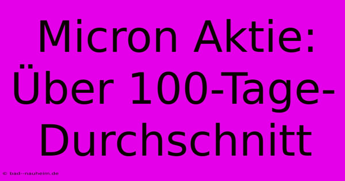 Micron Aktie: Über 100-Tage-Durchschnitt