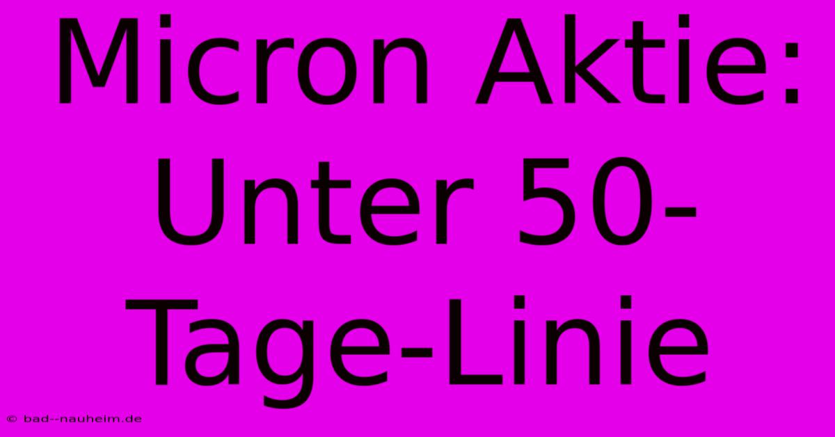 Micron Aktie: Unter 50-Tage-Linie