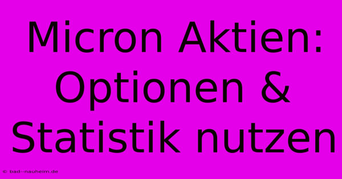 Micron Aktien: Optionen & Statistik Nutzen