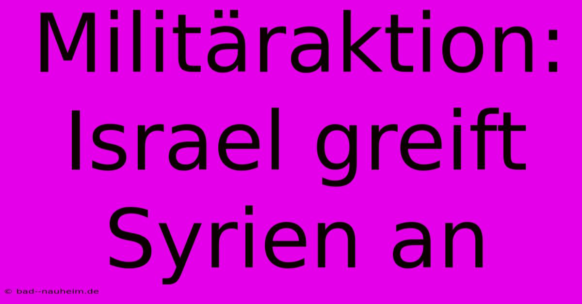 Militäraktion: Israel Greift Syrien An