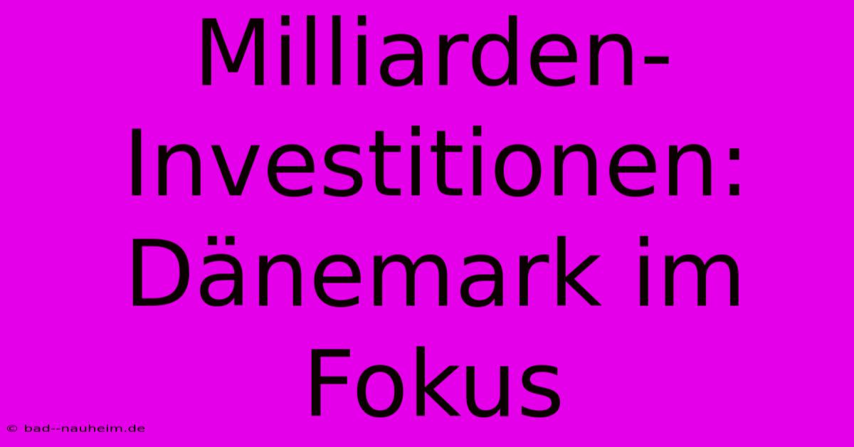 Milliarden-Investitionen: Dänemark Im Fokus