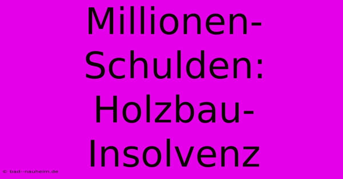 Millionen-Schulden: Holzbau-Insolvenz